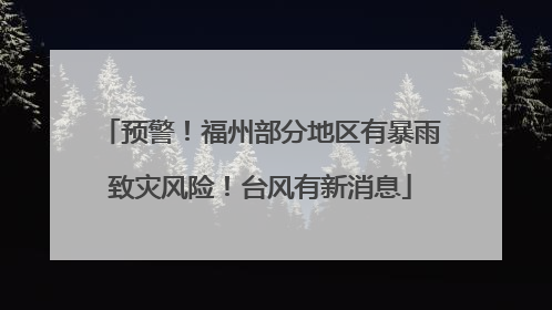 预警！福州部分地区有暴雨致灾风险！台风有新消息