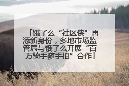 饿了么“社区侠”再添新身份，多地市场监管局与饿了么开展“百万骑手随手拍”合作