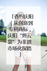 香约庆阳｜从创意到专利商标，庆阳“剪云裳”为非遗市场化探路
