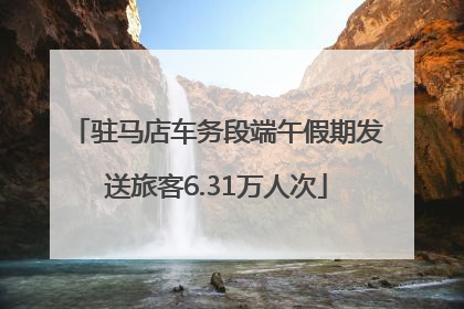 驻马店车务段端午假期发送旅客6.31万人次