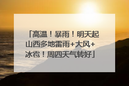 高温！暴雨！明天起山西多地雷雨+大风+冰雹！周四天气转好