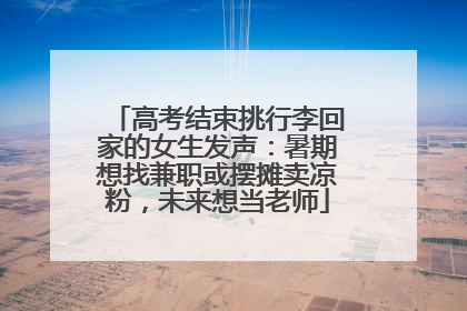 高考结束挑行李回家的女生发声：暑期想找兼职或摆摊卖凉粉，未来想当老师