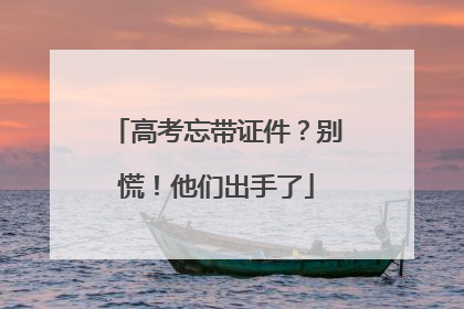 高考忘带证件？别慌！他们出手了