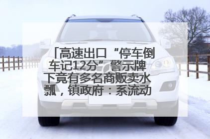 高速出口“停车倒车记12分”警示牌下竟有多名商贩卖水瓢，镇政府：系流动摊位，已多次劝离