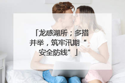 龙感湖所；多措并举，筑牢汛期“安全防线”