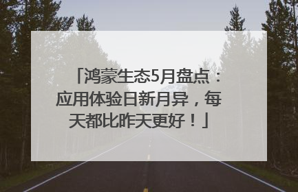 鸿蒙生态5月盘点：应用体验日新月异，每天都比昨天更好！