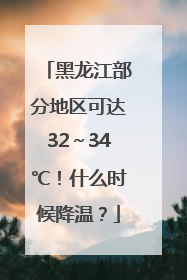 黑龙江部分地区可达32～34℃！什么时候降温？