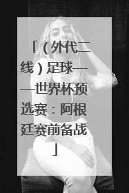 （外代二线）足球——世界杯预选赛：阿根廷赛前备战