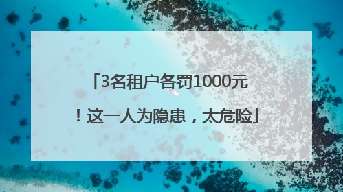 3名租户各罚1000元！这一人为隐患，太危险