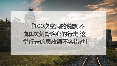 100次空洞的说教 不如1次刻骨铭心的行走 这堂行走的思政课不容错过