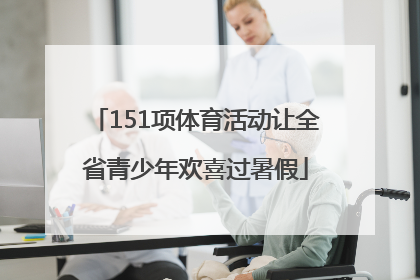 151项体育活动让全省青少年欢喜过暑假