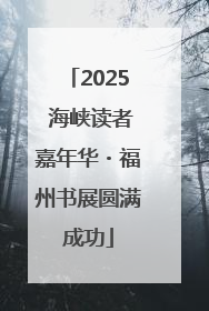 2025 海峡读者嘉年华・福州书展圆满成功