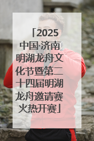 2025中国·济南明湖龙舟文化节暨第二十四届明湖龙舟邀请赛火热开赛