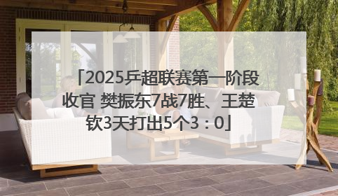 2025乒超联赛第一阶段收官 樊振东7战7胜、王楚钦3天打出5个3∶0