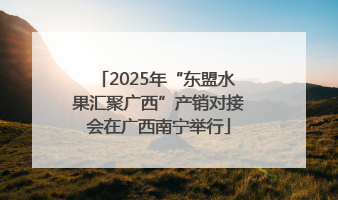 2025年“东盟水果汇聚广西”产销对接会在广西南宁举行