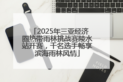 2025年三亚经济圈热带雨林挑战赛陵水站开赛，千名选手畅享滨海雨林风情