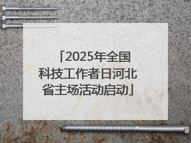 2025年全国科技工作者日河北省主场活动启动