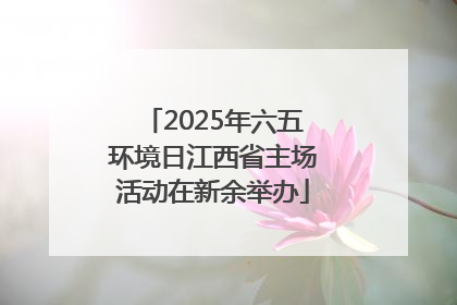 2025年六五环境日江西省主场活动在新余举办