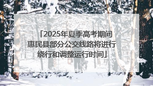 2025年夏季高考期间惠民县部分公交线路将进行绕行和调整运行时间