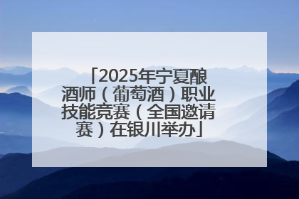 2025年宁夏酿酒师（葡萄酒）职业技能竞赛（全国邀请赛）在银川举办