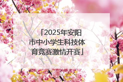 2025年安阳市中小学生科技体育竞赛激情开赛