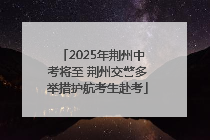 2025年荆州中考将至 荆州交警多举措护航考生赴考