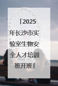 2025年长沙市实验室生物安全人才培训班开班
