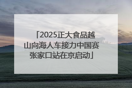 2025正大食品越山向海人车接力中国赛张家口站在京启动