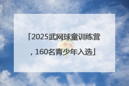 2025武网球童训练营，160名青少年入选