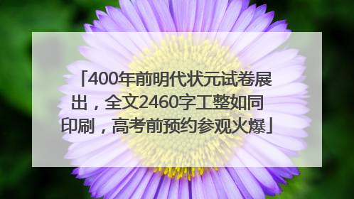 400年前明代状元试卷展出，全文2460字工整如同印刷，高考前预约参观火爆