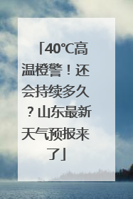 40℃高温橙警！还会持续多久？山东最新天气预报来了