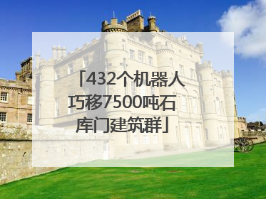 432个机器人巧移7500吨石库门建筑群