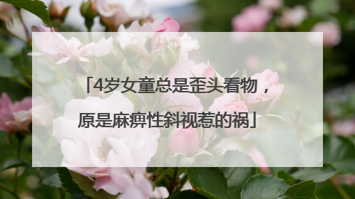 4岁女童总是歪头看物，原是麻痹性斜视惹的祸