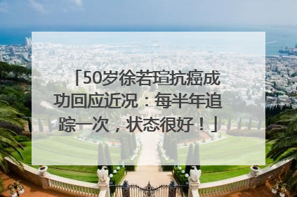 50岁徐若瑄抗癌成功回应近况：每半年追踪一次，状态很好！