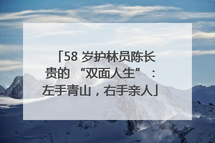 58 岁护林员陈长贵的 “双面人生”：左手青山，右手亲人