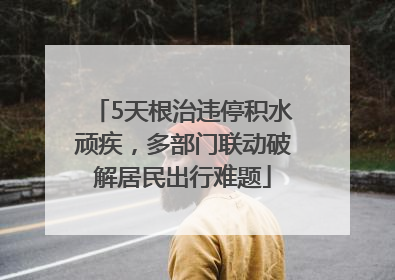 5天根治违停积水顽疾，多部门联动破解居民出行难题