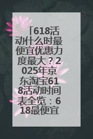 618活动什么时最便宜优惠力度最大？2025年京东淘宝618活动时间表全览：618最便宜最优惠选购攻略