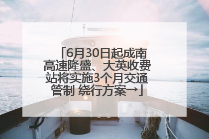 6月30日起成南高速隆盛、大英收费站将实施3个月交通管制 绕行方案→
