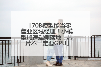 70B模型能当零售业区域经理！小模型加速端侧落地，芯片不一定要GPU