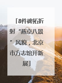 8件碑拓折射“燕京八景”风貌，北京市方志馆开新展