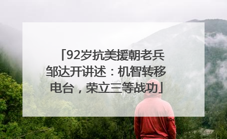 92岁抗美援朝老兵邹达开讲述：机智转移电台，荣立三等战功