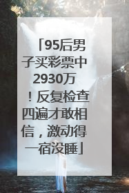 95后男子买彩票中2930万！反复检查四遍才敢相信，激动得一宿没睡