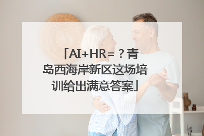 AI+HR=？青岛西海岸新区这场培训给出满意答案
