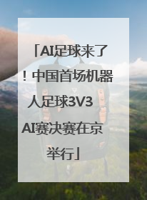 AI足球来了！中国首场机器人足球3V3 AI赛决赛在京举行