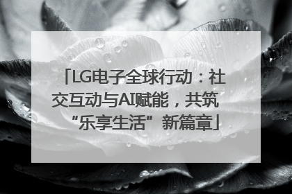 LG电子全球行动：社交互动与AI赋能，共筑“乐享生活”新篇章